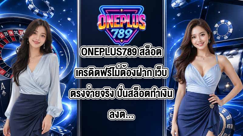 ONEPLUS789 สล็อตเครดิตฟรีไม่ต้องฝาก เว็บตรงจ่ายจริง